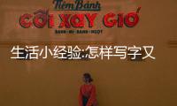 生活小經(jīng)驗(yàn):怎樣寫(xiě)字又快又好看，教你怎樣寫(xiě)字又快又好看的要領(lǐng)