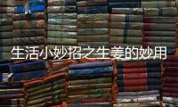 生活小妙招之生姜的妙用（生姜的妙用）