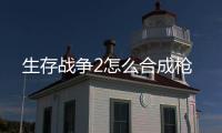 生存戰爭2怎么合成槍
