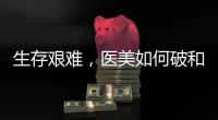 生存艱難，醫美如何破和立全看下半年！
