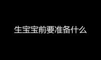 生寶寶前要準備什么