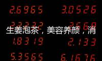 生姜泡茶，美容養(yǎng)顏，消炎抗氧化