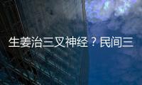 生姜治三叉神經？民間三叉神經痛偏方