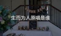 生而為人原唱是誰