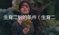 生育二胎的條件（生育二胎的條件）