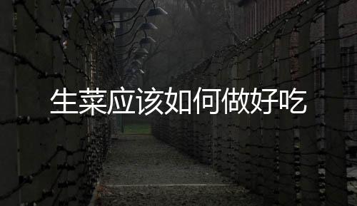 生菜應(yīng)該如何做好吃