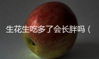 生花生吃多了會長胖嗎（花生吃多了會長胖）