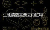 生蠔清蒸需要去內臟嗎 生蠔肉煮幾分鐘可以吃