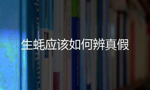 生蠔應該如何辨真假