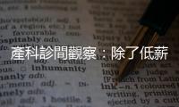產(chǎn)科診間觀察：除了低薪、高房價，生育率探底還有這些原因