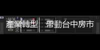 產業轉型　帶動臺中房市熱｜天下雜誌