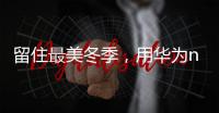 留住最美冬季，用華為nova 2記錄初雪美景【數碼&手機】風尚中國網