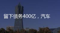 留下債務400億，汽車廠老板遠走海外