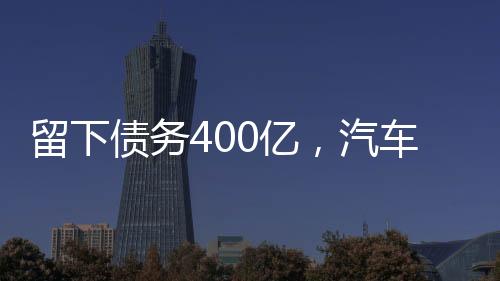 留下債務400億，汽車廠老板遠走海外