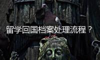 留學回國檔案處理流程？ 留學生回國檔案補充