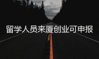 留學(xué)人員來廈創(chuàng)業(yè)可申報(bào)資助 優(yōu)秀類項(xiàng)目提供20萬元資助
