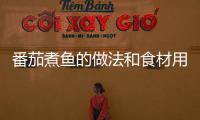 番茄煮魚的做法和食材用料及健康功效