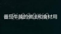 番茄牛腩的做法和食材用料及健康功效