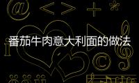 番茄牛肉意大利面的做法