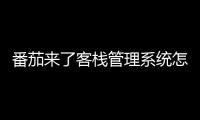 番茄來(lái)了客棧管理系統(tǒng)怎么登錄（番茄來(lái)了客棧管理系統(tǒng)）