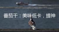 番茄干：美味低卡，提神醒腦，滋養肌膚
