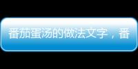 番茄蛋湯的做法文字，番茄蛋湯的做法