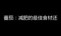 番茄：減肥的最佳食材還是它嗎？