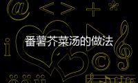 番薯芥菜湯的做法