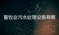 畜牧業污水處理設備有哪些（養殖場凈水處理設備