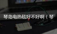 琴島電熱毯好不好啊（琴島電熱毯好不好啊）