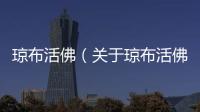 瓊布活佛（關于瓊布活佛的基本情況說明介紹）