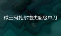 球王阿扎爾錯失超級單刀面露尷尬