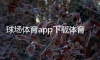球場體育app下載體育頻道？亞體直播