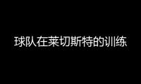 球隊(duì)在萊切斯特的訓(xùn)練