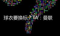 球衣要換標(biāo)？TA：曼聯(lián)正與高通就球衣胸前贊助深入談判