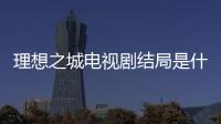理想之城電視劇結局是什么