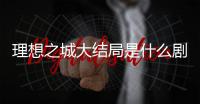 理想之城大結局是什么劇透揭秘 蘇筱最后結局是好是壞