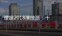 理娛2018演技派：十人十餐飯量身定制“每一餐”