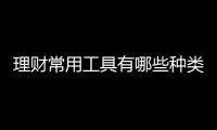 理財常用工具有哪些種類，理財常用工具有哪些