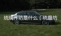 琉璃作坊是什么（琉晶坊）