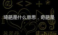 琦葩是什么意思，奇葩是什么意思