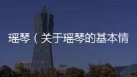 瑤琴（關于瑤琴的基本情況說明介紹）