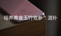 瑤養美食玉竹黨參：滋補身心，煥發自然之美！