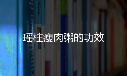 瑤柱瘦肉粥的功效