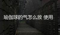 瑜伽球的氣怎么放 使用瑜伽球的注意事項