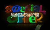 瑜伽墊怎樣護理