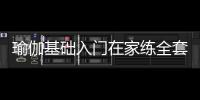 瑜伽基礎入門在家練全套（適合初學者入門的瑜伽基礎教程）