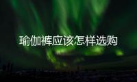 瑜伽褲應該怎樣選購