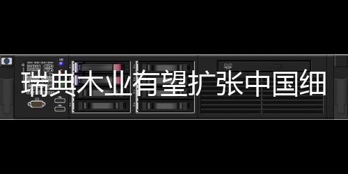 瑞典木業有望擴張中國細分市場