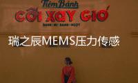 瑞之辰MEMS壓力傳感器：“小而精”技術引領國產替代